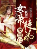 玄幻:我的女帝徒弟要黑化