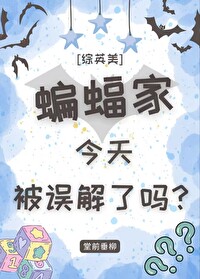 [综英美]蝙蝠家今天被误解了吗?作者:堂前垂柳