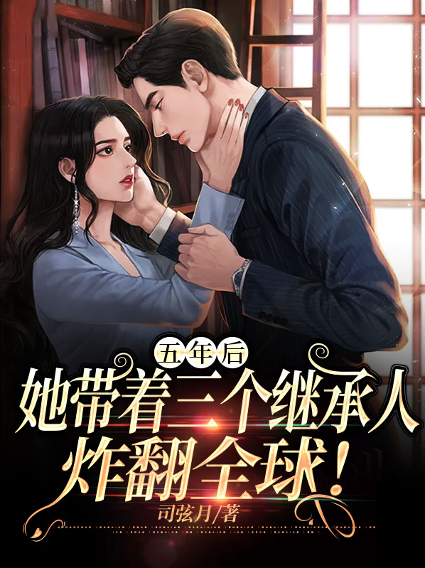 五年后,她带着三个继承人炸翻全球!