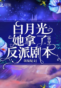 快穿白月光她拿了反派剧本 百度网盘
