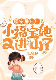 团宠警告!小福宝她又进山了