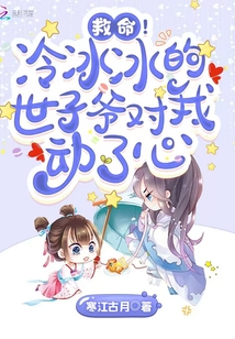 救命!冷冰冰的世子爷对我动了心