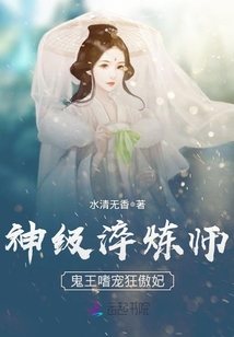 神级淬炼师:鬼王嗜宠狂傲妃全文免费阅读