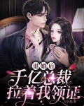 退婚后,千亿总裁拉着我领证
